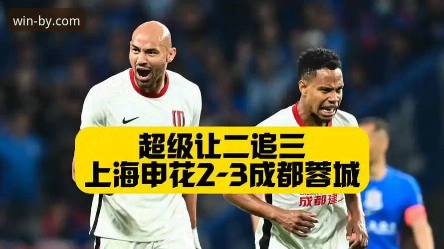 费利佩倒钩绝技全面评测：上海申花主场对决成都蓉城深度观察报告